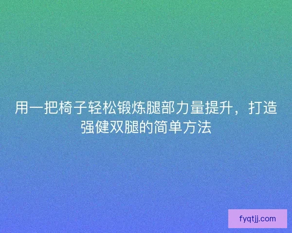 用一把椅子轻松锻炼腿部力量提升，打造强健双腿的简单方法
