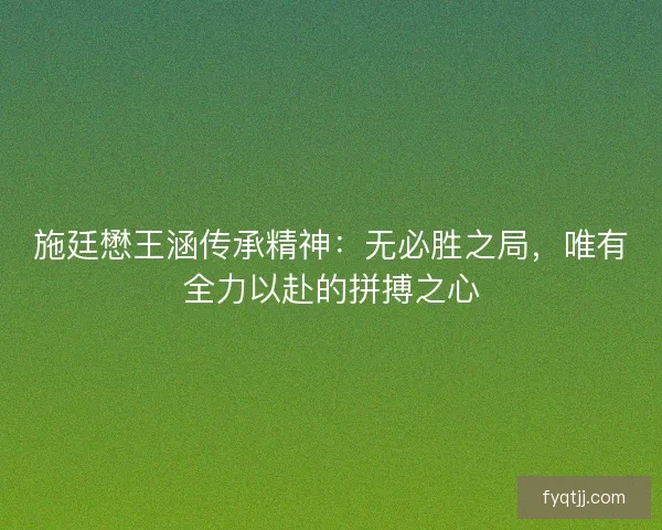 施廷懋王涵传承精神：无必胜之局，唯有全力以赴的拼搏之心