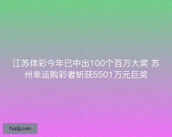 江苏体彩今年已中出100个百万大奖 苏州幸运购彩者斩获5501万元巨奖
