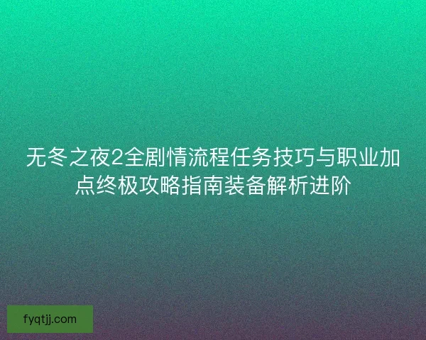 无冬之夜2全剧情流程任务技巧与职业加点终极攻略指南装备解析进阶