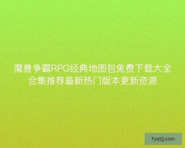 魔兽争霸RPG经典地图包免费下载大全合集推荐最新热门版本更新资源