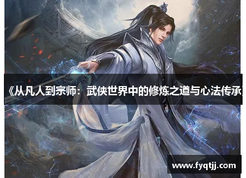 《从凡人到宗师：武侠世界中的修炼之道与心法传承》